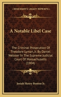 A Notable Libel Case: The Criminal Prosecution Of Theodore Lyman, Jr. By Daniel Webster In The Supreme Judicial Court Of Massachusetts 1436743060 Book Cover