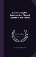 Lectures on the Treatment of Fibroid Tumors of the Uterus 1358324069 Book Cover