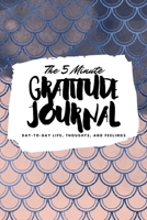 The 5 Minute Gratitude Journal: Day-To-Day Life, Thoughts, and Feelings (6x9 Softcover Journal) 1222218267 Book Cover