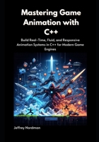 Mastering Game Animation with C++: Build Real-Time, Fluid, and Responsive Animation Systems in C++ for Modern Game Engines B0FDKQD6FL Book Cover