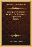 Principes Chimiques Sur L'Art Du Teinturier-Degraisseur (1808) 1274328616 Book Cover