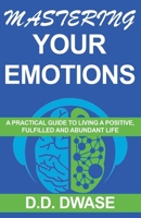 Mastering Your Emotions: A Practical Guide To Living A Positive, Fulfilled And Abundant Life B0BQ9W56ZZ Book Cover