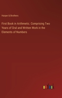 First Book in Arithmetic. Comprising Two Years of Oral and Written Work in the Elements of Numbers 3385408490 Book Cover