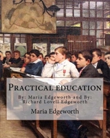 Practical education. By: Maria Edgeworth and By: Richard Lovell Edgeworth: Practical Education is an educational treatise written by Maria Edgeworth and her father Richard Lovell Edgeworth. 1976066662 Book Cover