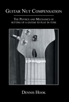 Guitar Nut Compensation: The Physics and Mechanics of Setting Up a Guitar to Play in Tune 1039165915 Book Cover