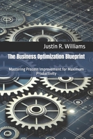The Business Optimization Blueprint: Mastering Process Improvement for Maximum Productivity B0FF4YQKY9 Book Cover