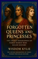 Forgotten Queens and Princesses: The Untold Biographies of Fierce Women Who Ruled History B0F9FVN6RV Book Cover
