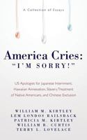 America Cries: I'm Sorry!: Us Apologies for Japanese Internment, Hawaiian Annexation, Slavery, Treatment of Native Americans, and Chinese Exclusion - A Collection of Essays 1530031567 Book Cover
