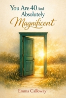 You Are 40 And Absolutely Magnificent (This Is Your Year) B0GNHG6BMG Book Cover