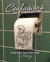 Confusions of a Constipated Crone: A Book about Stuff & Other Things. 1463581068 Book Cover