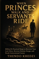 When princes walk and servants ride.: Biblical and practical steps to recover your lost glory, reverse destiny swaps, and break generational curses. B0FDYN4G59 Book Cover