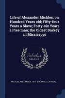 Life of Alexander Mickles, on Hundred Years old; Fifty-four Years a Slave; Forty-six Years a Free man; the Oldest Darkey in Mississppi 1376652749 Book Cover