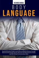 Body Language: Read and Analyze People. Learn How to Influence Anyone through Behavioral Psychology Secrets. Discover Powerful Verbal and Non-Verbal Communication Skills 1801255113 Book Cover