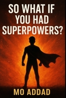 So What If You Had Superpowers ?: A Journey Into the Expectations of Becoming Extraordinary, A Cinematic Exploration of Power, Chaos, and Destiny. B0G5NXTHW4 Book Cover
