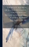 Laureate Address of John G.Neihardt, Upon Official Notification of his Choice as Poet Laureate of Ne 1019863404 Book Cover