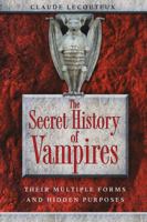 The Secret History of Vampires: Their Multiple Forms and Hidden Purposes 1594773254 Book Cover