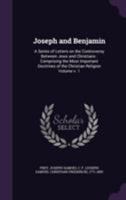 Joseph and Benjamin, Vol. 1 of 2: A Series of Letters on the Controversy Between Jews and Christians; Comprising the Most Important Doctrines of the Christian Religion (Classic Reprint) 1013468007 Book Cover
