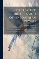 Little Leather Breeches, And Other Southern Rhymes: Being A Number Of Folk-lore Songs, Negro Rhymes, Street-vendors' Cries Etc., Gathered From Various Parts Of The South 1021427500 Book Cover
