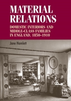 Material Relations: Domestic Interiors and Middle-Class Families in England, 1850-1910 0719099250 Book Cover