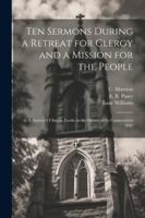 Ten Sermons During a Retreat for Clergy and a Mission for the People: At S. Saviour's Church, Leeds, in the Octave of its Consecration 1845 1022677616 Book Cover