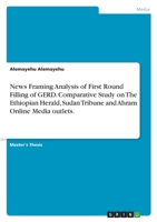 News Framing Analysis of First Round Filling of GERD. Comparative Study on The Ethiopian Herald, Sudan Tribune and Ahram Online Media outlets. 3346567346 Book Cover