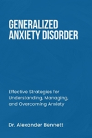 GENERALIZED ANXIETY DISORDER: Effective Strategies for Understanding, Managing, and Overcoming Anxiety B0F7DPFNGH Book Cover