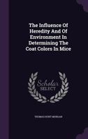 The Influence Of Heredity And Of Environment In Determining The Coat Colors In Mice 1018803173 Book Cover