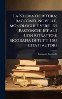 La Nuova fioritura; racconti, novelle, monologhi e versi, di Pastonchi [et al.] Con ritratto e biografia di tutti i su citati autori (Italian Edition) 1024045684 Book Cover