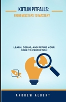 KOTLIN PITFALLS: FROM MISSTEPS TO MASTERY: LEARN, DEBUG, AND REFINE YOUR CODE TO PERFECTION (A COMPLETE KOTLIN PROGRAMMING SERIES GUIDE) B0F5PTZ61L Book Cover
