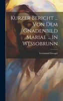 Kurzer Bericht ... Von Dem Gnadenbild Mariae ... In Wessobrunn 102158214X Book Cover