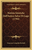 Notizie Istoriche Dell’Antica Selva Di Lugo (1794) 1166345149 Book Cover