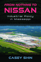 From Nothing to Nissan: Industrial Policy in Mississippi 1496862554 Book Cover