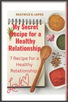 My Secret Recipe For A Healthy Relationship: 7 Recipe For A Healthy Relationship B0BHJ5H56Q Book Cover
