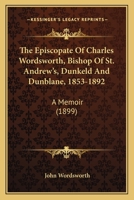 The Episcopate Of Charles Wordsworth, Bishop Of St. Andrew's, Dunkeld And Dunblane, 1853-1892: A Memoir 0548780129 Book Cover