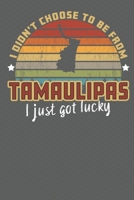 I Didn't Choose to Be From Tamaulipas I Just Got Lucky: Show your pride for Mexico with this Wonderful Gift Blank Paged Journal Notebook 1705909140 Book Cover