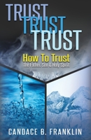 Trust, Trust, Trust: How To Trust The Father, Son & Holy Spirit 0975516396 Book Cover