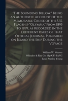 The Bounding Billow. Being an Authentic Account of the Memorable Cruise of the U.S. Flagship Olympia From 1895 to 1899, as Recorded in the Different ... Published on Board the Ship During the Voyage 1016600992 Book Cover