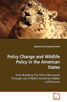Policy Change and Wildlife Policy in the American States: How Breaking the Policy Monopoly Through use of Ballot Initiatives Makes a Difference 3639145097 Book Cover