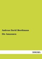 Die Amazonen: Ein Beitrag Zur Unbefangenen Pr�fung Und W�rdigung Der �ltesten Ueberlieferungen. 3846025224 Book Cover