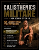 Calisthenics Militare per Uomini Over 40: Non è troppo tardi per ricostruirti: forza vera senza rovinare le articolazioni (Italian Edition) B0H73BL49W Book Cover