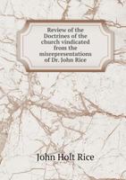 Review of the Doctrines of the Church Vindicated from the Misrepresentations of Dr. John Rice: And the Integrity of Revealed Religion Defended Against the 'no Comment Principle' of Promiscuous Bible S 1341978656 Book Cover