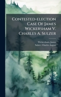 Contested-election Case Of James Wickersham V. Charles A. Sulzer 1024251411 Book Cover