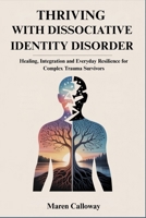 THRIVING WITH DISSOCIATIVE IDENTITY DISORDER: Healing, Integration and Everyday Resilience for Complex Trauma Survivors B0FVG7BRRX Book Cover