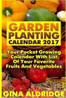 Garden Planting Calendar 2017: Your Pocket Growing Calendar with List of Your Favorite Fruits and Vegetables: (Growing Indoors, Gardening Vegetables, Gardening Books, Gardening Year Around) ) 1545255393 Book Cover