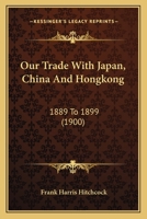 Our Trade With Japan, China And Hongkong: 1889 To 1899 1120667984 Book Cover