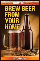 How to Brew Beer from Your Home: Quick Start Guide 1535037369 Book Cover