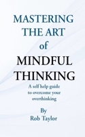 Mastering The Art Of Mindful Thinking: A self help guide to overcome your overthinking 1069826421 Book Cover