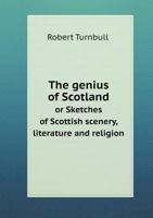 The Genius of Scotland or Sketches of Scottish Scenery, Literature and Religion 1508561222 Book Cover