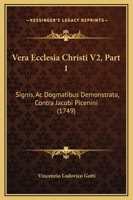 Vera Ecclesia Christi V2, Part 1: Signis, Ac Dogmatibus Demonstrata, Contra Jacobi Picenini (1749) 1167234650 Book Cover