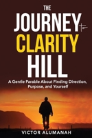 The Journey to Clarity Hill: A Gentle Parable About Finding Direction, Purpose, and Yourself B0FLF4VDYF Book Cover
